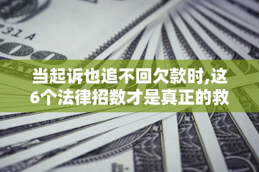 武汉当起诉也追不回欠款时,这6个法律招数才是真正的救命稻草