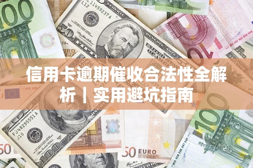 武汉信用卡逾期催收合法性全解析｜实用避坑指南