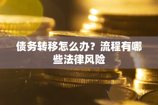 武汉债务转移怎么办？流程有哪些法律风险