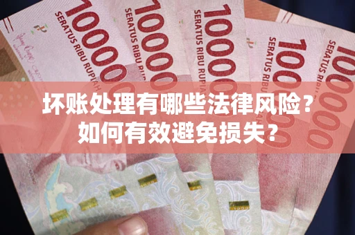 武汉坏账处理有哪些法律风险？如何有效避免损失？