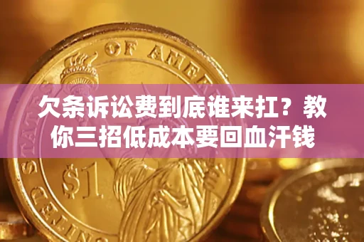 武汉欠条诉讼费到底谁来扛？教你三招低成本要回血汗钱