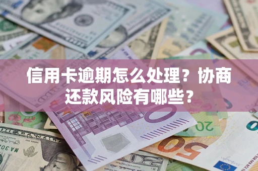 武汉信用卡逾期怎么处理？协商还款风险有哪些？